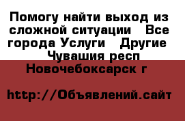 Помогу найти выход из сложной ситуации - Все города Услуги » Другие   . Чувашия респ.,Новочебоксарск г.